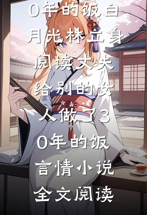 丈夫给别的女人做了30年的饭白月光林立身阅读_丈夫给别的女人做了30年的饭言情小说全文阅读