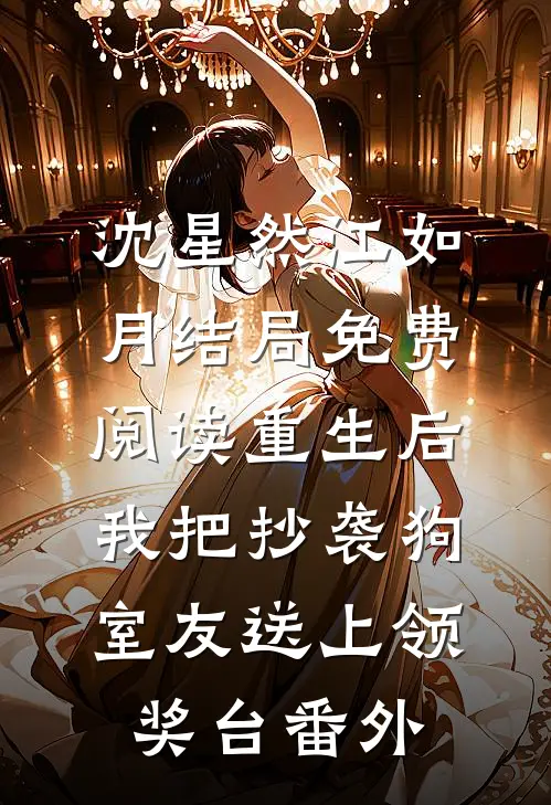 沈星然江如月结局免费阅读重生后，我把抄袭狗室友送上领奖台番外