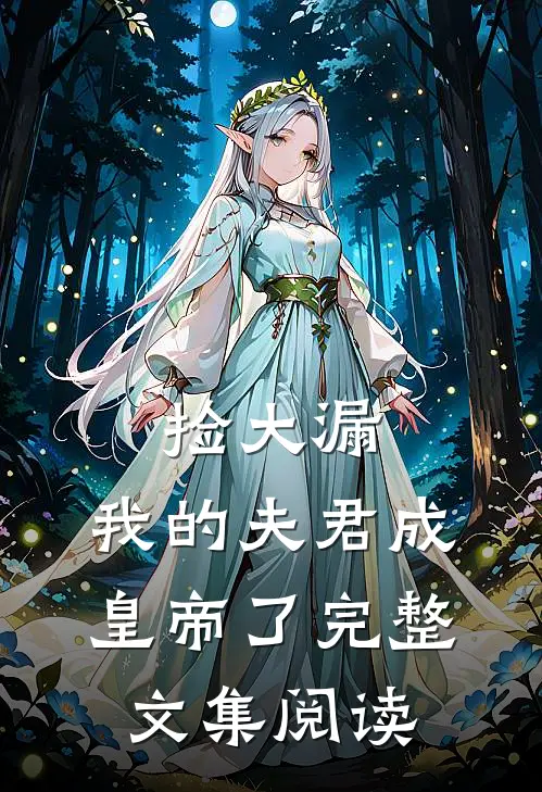 捡大漏，我的夫君成皇帝了完整文集阅读