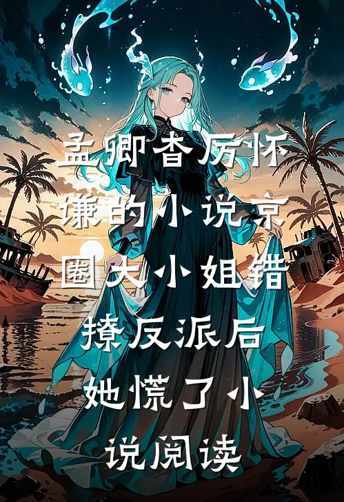 孟卿杳厉怀谦的小说京圈大小姐错撩反派后，她慌了小说阅读