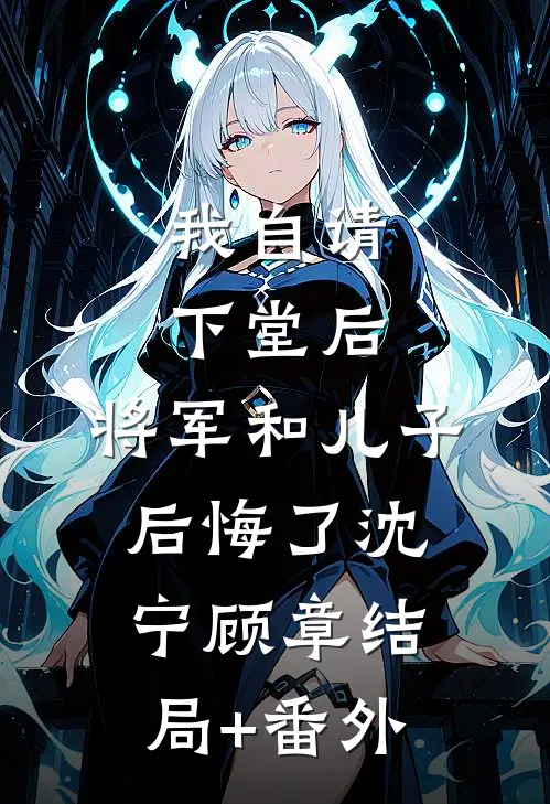 我自请下堂后，将军和儿子后悔了沈宁顾章结局+番外