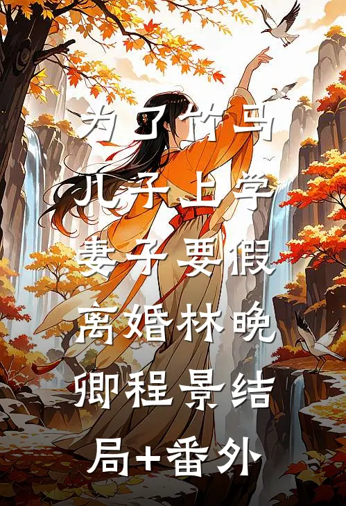 为了竹马儿子上学，妻子要假离婚林晚卿程景结局+番外