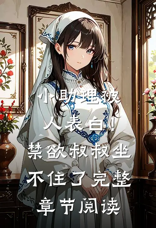 小助理被人表白！禁欲叔叔坐不住了完整章节阅读