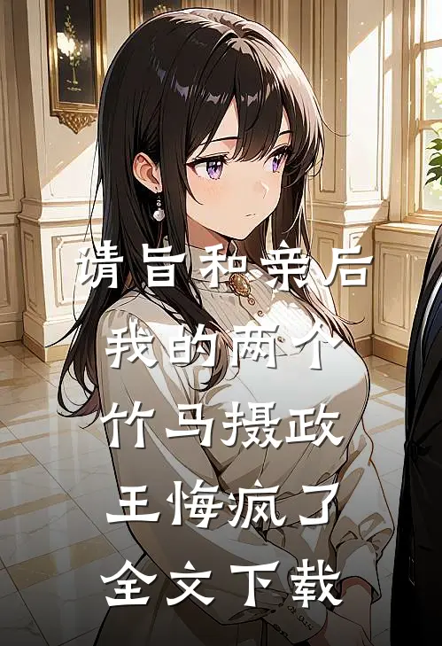 请旨和亲后，我的两个竹马摄政王悔疯了全文下载