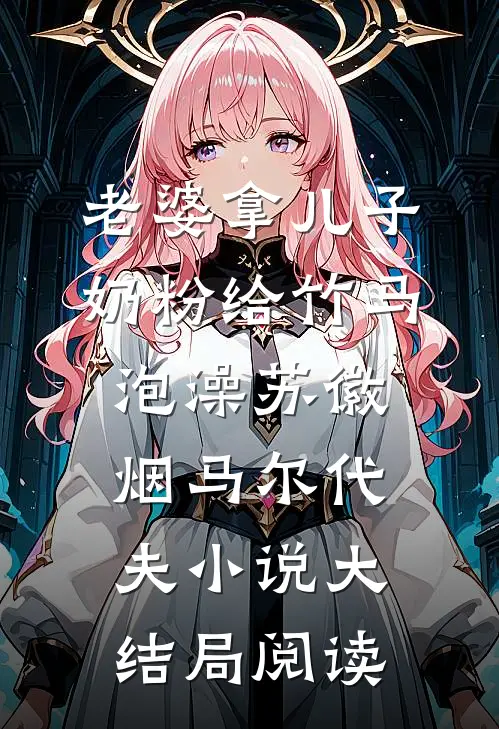 老婆拿儿子奶粉给竹马泡澡苏徽烟马尔代夫小说大结局阅读