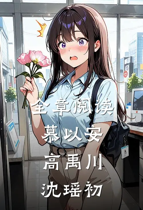 全章阅读慕以安,高禹川沈瑶初