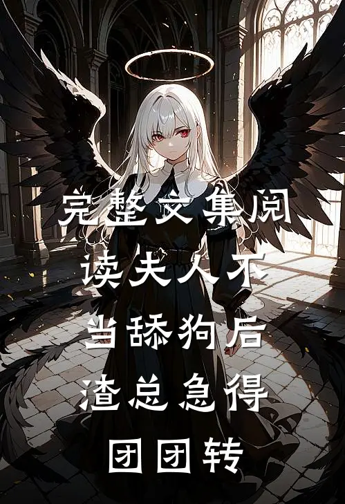 完整文集阅读夫人不当舔狗后，渣总急得团团转