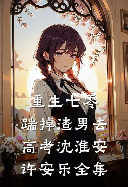 重生七零：踹掉渣男去高考沈淮安许安乐 全集