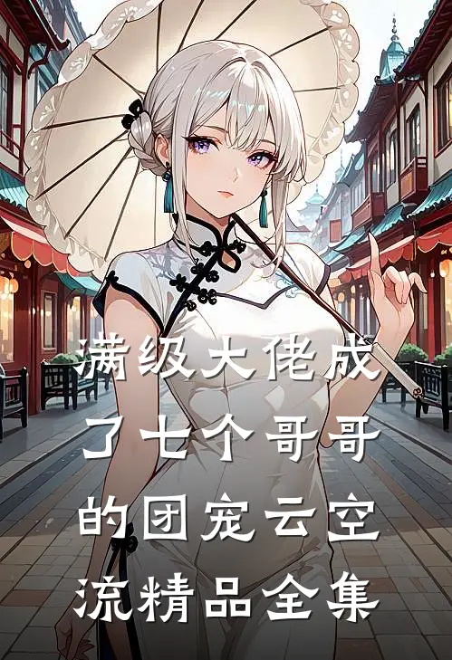 满级大佬成了七个哥哥的团宠云空流精品全集