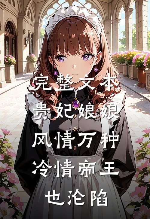 完整文本贵妃娘娘风情万种，冷情帝王也沦陷