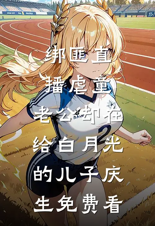 绑匪直播虐童，老公却在给白月光的儿子庆生免费看