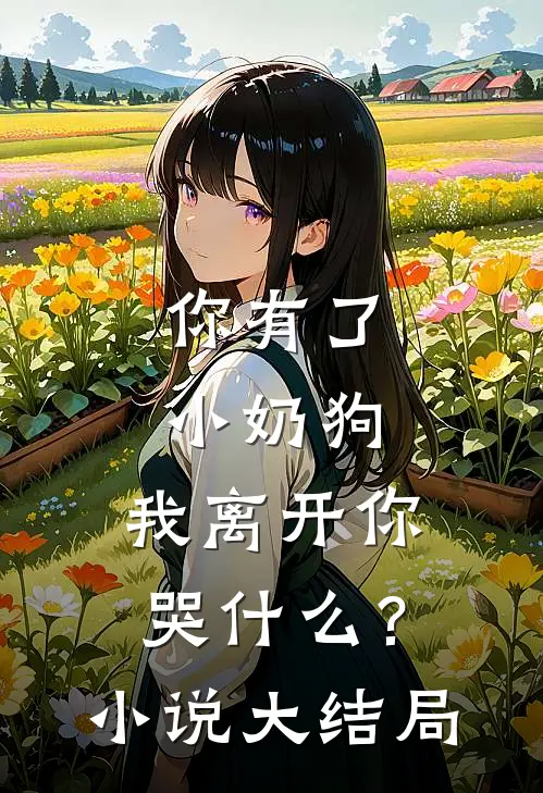 你有了小奶狗，我离开你哭什么？小说大结局