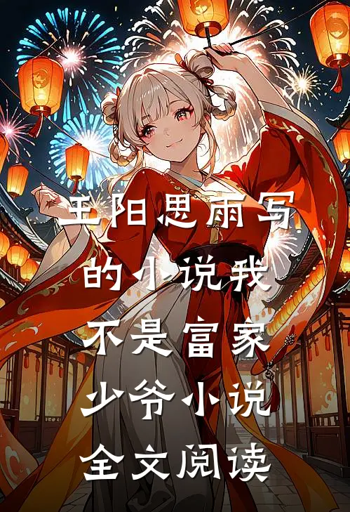 王阳思雨写的小说我不是富家少爷小说全文阅读