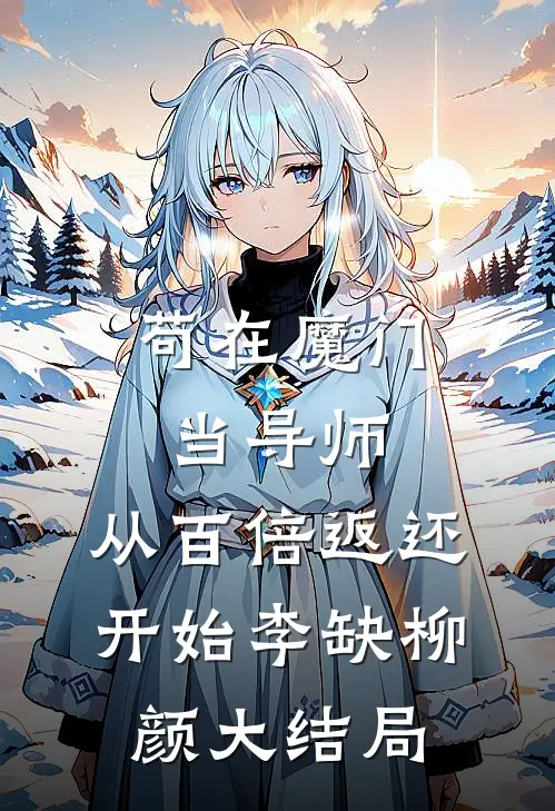 苟在魔门当导师，从百倍返还开始李缺柳颜大结局