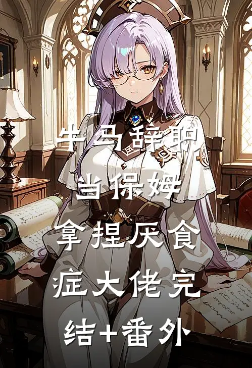 牛马辞职当保姆，拿捏厌食症大佬完结+番外