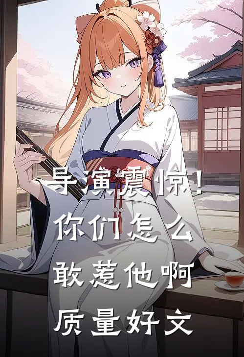 导演震惊！你们怎么敢惹他啊质量好文