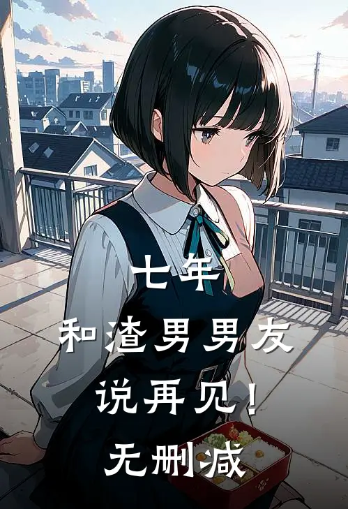 七年，和渣男男友说再见！无删减