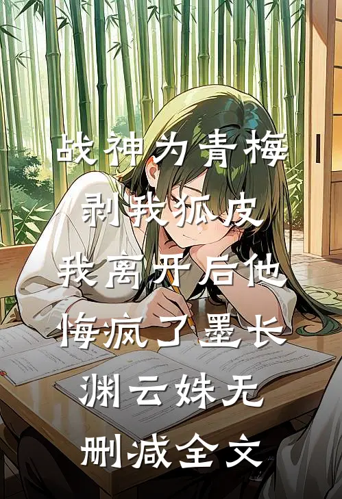 战神为青梅剥我狐皮，我离开后他悔疯了墨长渊云姝无删减全文