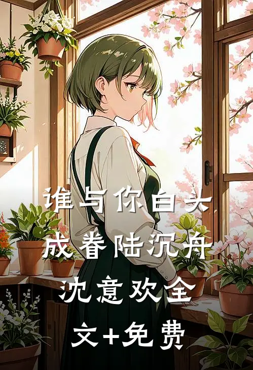 谁与你白头成眷陆沉舟沈意欢全文+免费