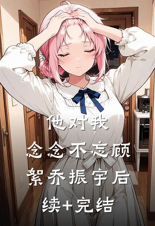 他对我，念念不忘顾絮乔振宇后续+完结