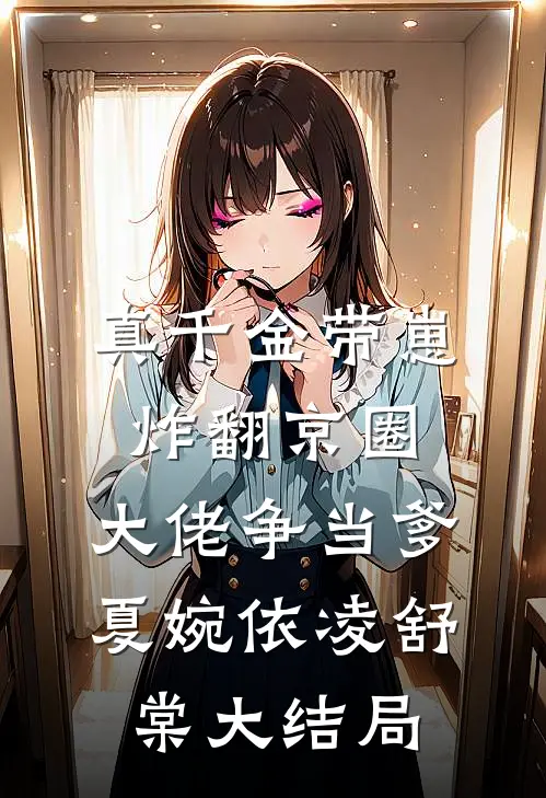 真千金带崽炸翻京圈，大佬争当爹夏婉依凌舒棠大结局