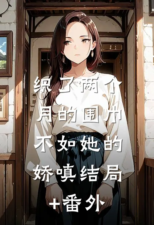 织了两个月的围巾，不如她的娇嗔结局+番外