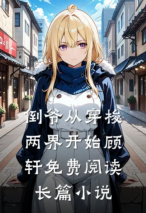倒爷从穿梭两界开始顾轩免费阅读长篇小说