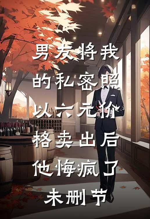 男友将我的私密照以六元价格卖出后，他悔疯了未删节