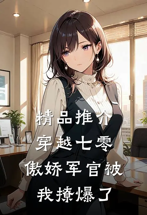 精品推介穿越七零，傲娇军官被我撩爆了