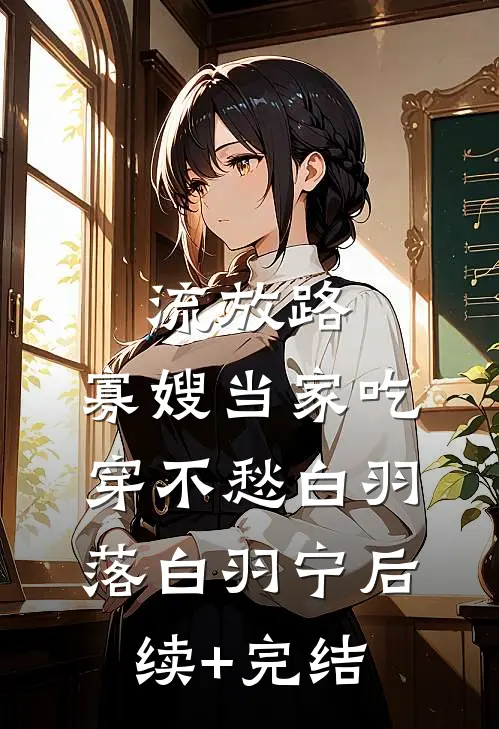 流放路，寡嫂当家吃穿不愁白羽落白羽宁后续+完结