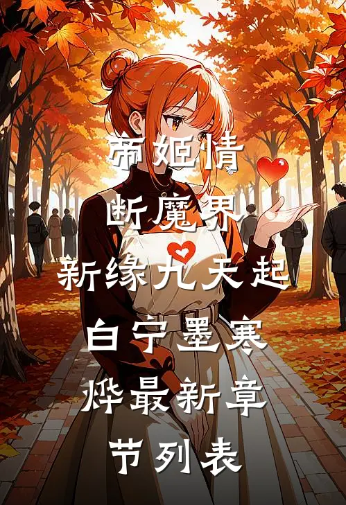 帝姬情断魔界，新缘九天起: 白宁墨寒烨最新章节列表