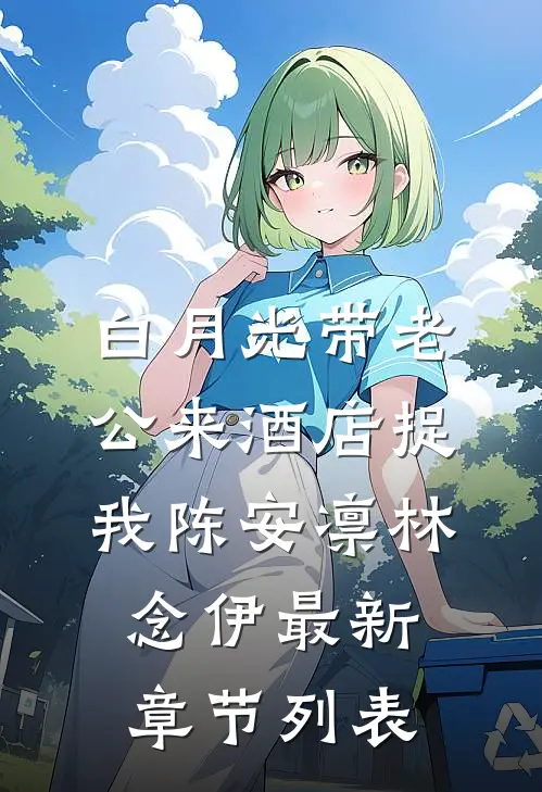 白月光带老公来酒店捉我陈安凛林念伊最新章节列表