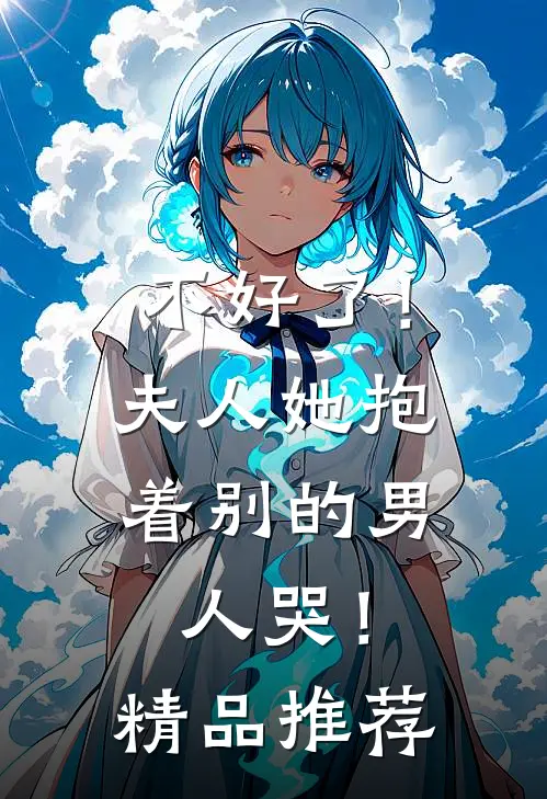 不好了！夫人她抱着别的男人哭！精品推荐