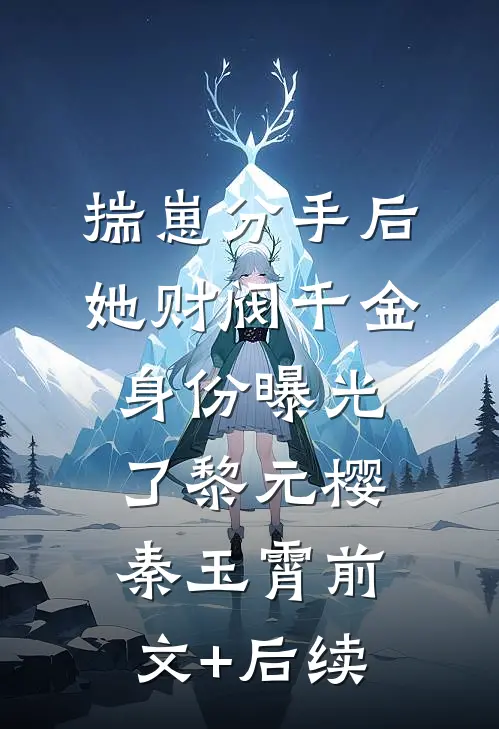 揣崽分手后，她财阀千金身份曝光了黎元樱秦玉霄前文+后续