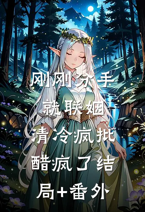 刚刚分手就联姻，清冷疯批醋疯了结局+番外