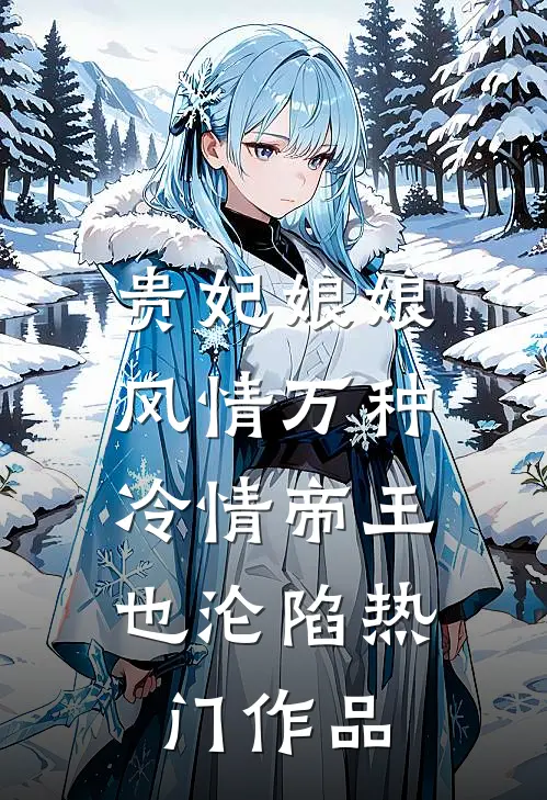 贵妃娘娘风情万种，冷情帝王也沦陷热门作品