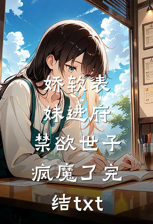 娇软表妹进府：禁欲世子疯魔了完结txt