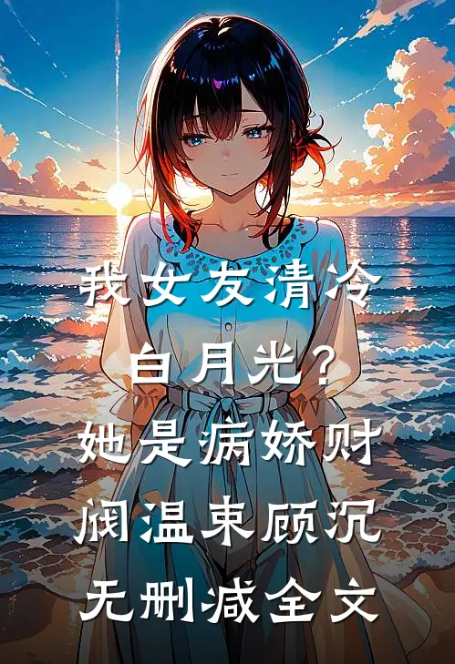 我女友清冷白月光？她是病娇财阀温束顾沉无删减全文