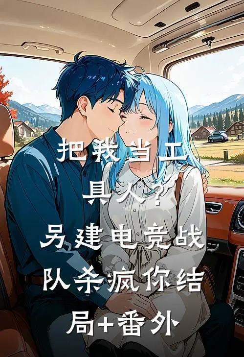 把我当工具人？另建电竞战队杀疯你结局+番外