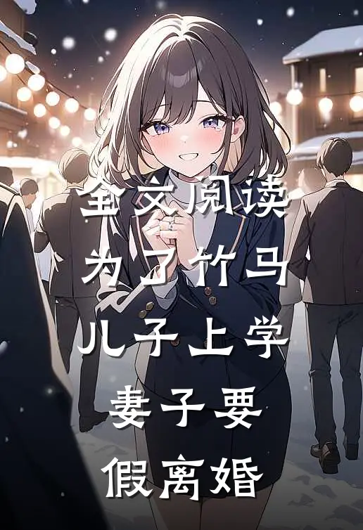 全文阅读为了竹马儿子上学，妻子要假离婚