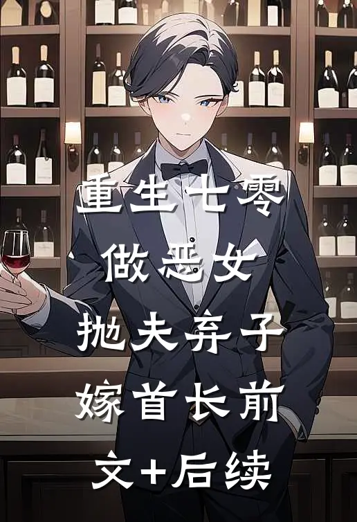 重生七零做恶女，抛夫弃子嫁首长前文+后续