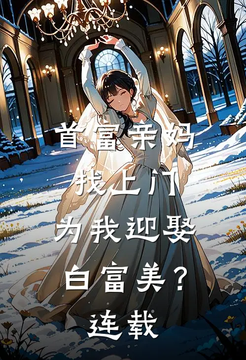 首富亲妈找上门，为我迎娶白富美？连载