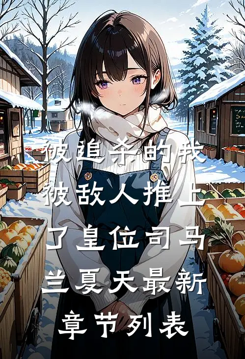 被追杀的我，被敌人推上了皇位司马兰夏天最新章节列表