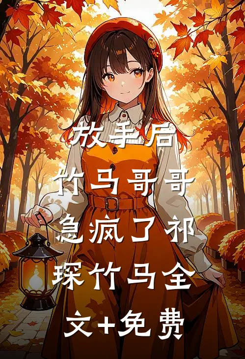 放手后，竹马哥哥急疯了祁琛竹马全文+免费