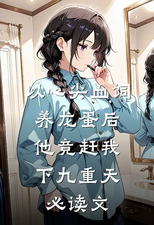 以心尖血饲养龙蛋后，他竟赶我下九重天必读文