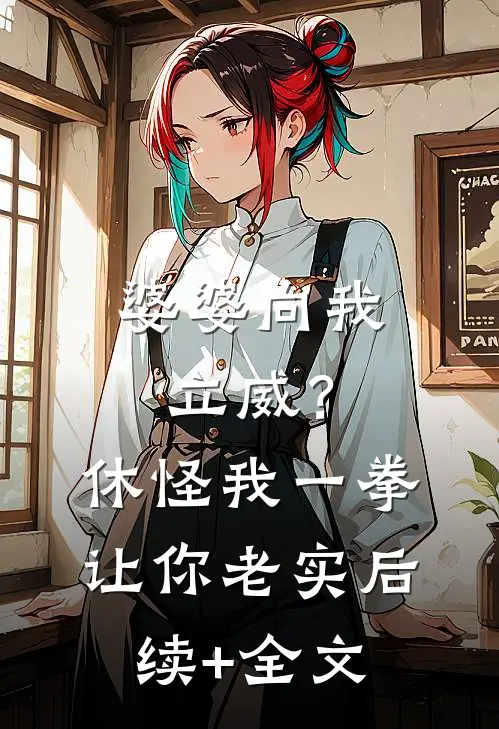 婆婆向我立威？休怪我一拳让你老实后续+全文