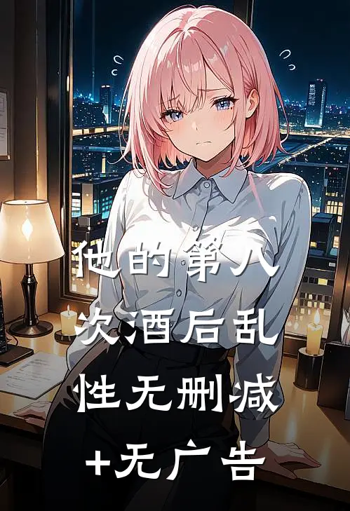 他的第八次酒后乱性无删减+无广告