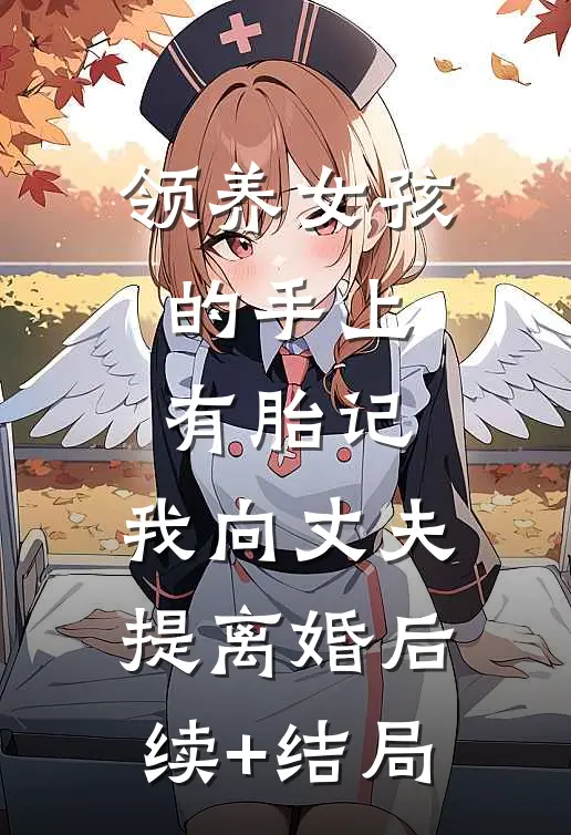领养女孩的手上有胎记，我向丈夫提离婚后续+结局