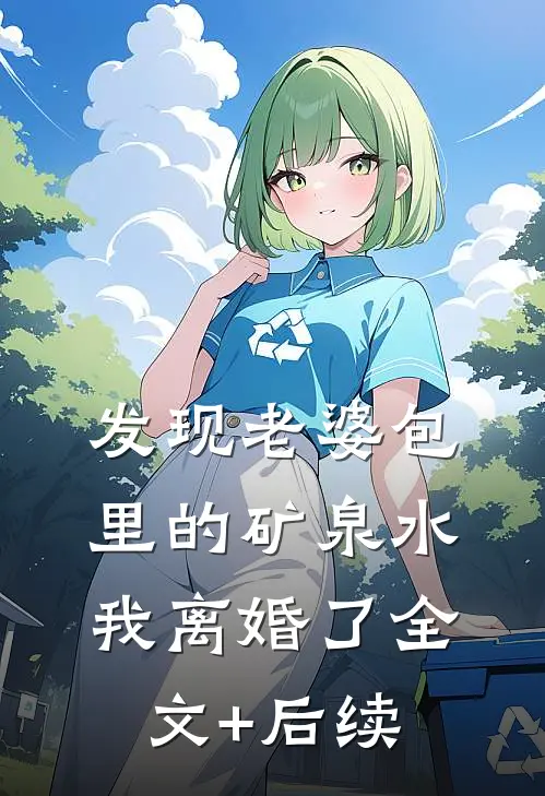 发现老婆包里的矿泉水，我离婚了全文+后续