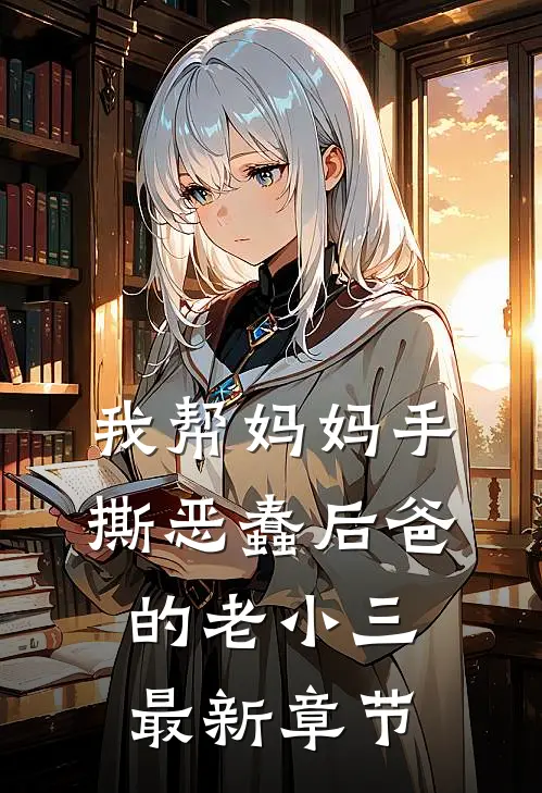 我帮妈妈手撕恶蠢后爸的老小三最新章节